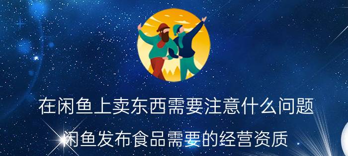 在闲鱼上卖东西需要注意什么问题 闲鱼发布食品需要的经营资质？